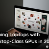 gaming-laptops-with-desktop-class-gpus-in-2025
