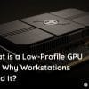 what-is-low-profile-gpu-and-why-workstations-need-it